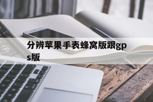 分辨苹果手表蜂窝版跟gps版(苹果手表蜂窝版与gps版的区别)