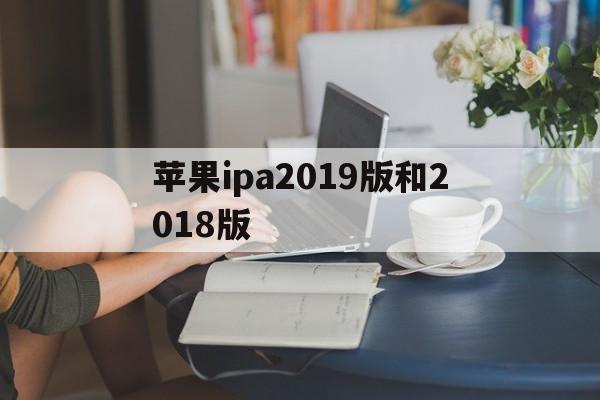 苹果ipa2019版和2018版(苹果平板ipad2018和2019款的区别)-第5张图片-有道翻译官网
